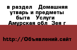  в раздел : Домашняя утварь и предметы быта » Услуги . Амурская обл.,Зея г.